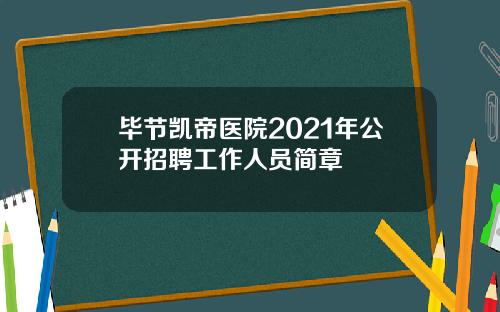 毕节凯帝医院2021年公开招聘工作人员简章