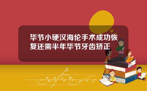 毕节小硬汉海伦手术成功恢复还需半年毕节牙齿矫正