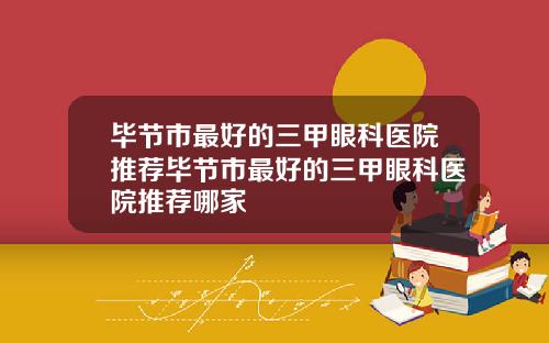 毕节市最好的三甲眼科医院推荐毕节市最好的三甲眼科医院推荐哪家