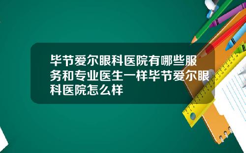 毕节爱尔眼科医院有哪些服务和专业医生一样毕节爱尔眼科医院怎么样