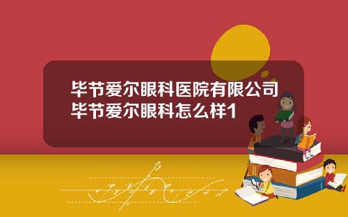 毕节爱尔眼科医院有限公司毕节爱尔眼科怎么样1