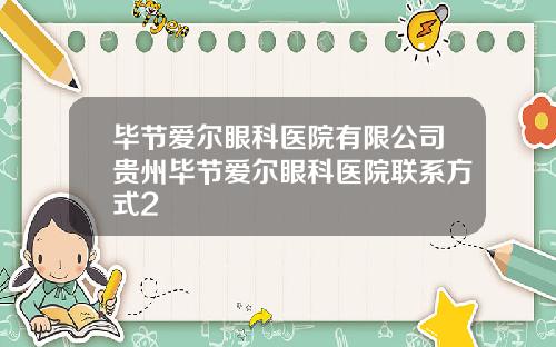 毕节爱尔眼科医院有限公司贵州毕节爱尔眼科医院联系方式2