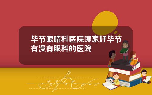 毕节眼睛科医院哪家好毕节有没有眼科的医院