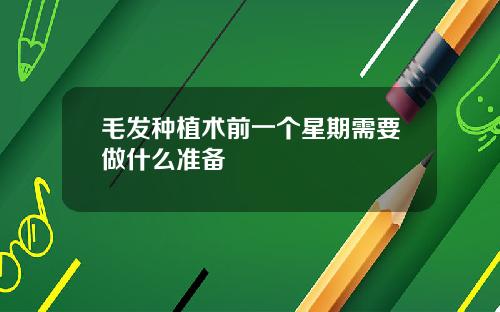 毛发种植术前一个星期需要做什么准备