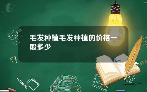 毛发种植毛发种植的价格一般多少
