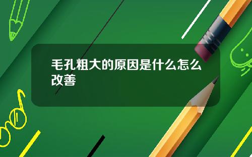 毛孔粗大的原因是什么怎么改善