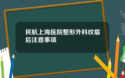 民航上海医院整形外科纹眉后注意事项