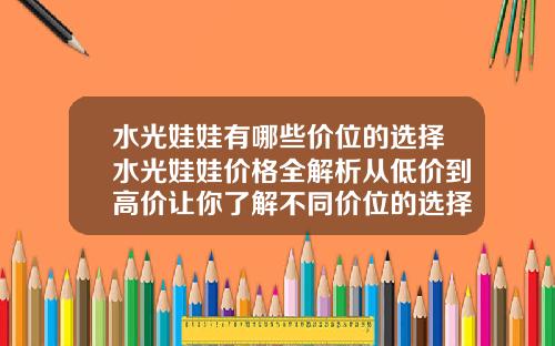 水光娃娃有哪些价位的选择水光娃娃价格全解析从低价到高价让你了解不同价位的选择