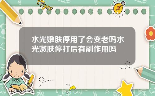 水光嫩肤停用了会变老吗水光嫩肤停打后有副作用吗
