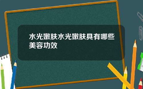 水光嫩肤水光嫩肤具有哪些美容功效
