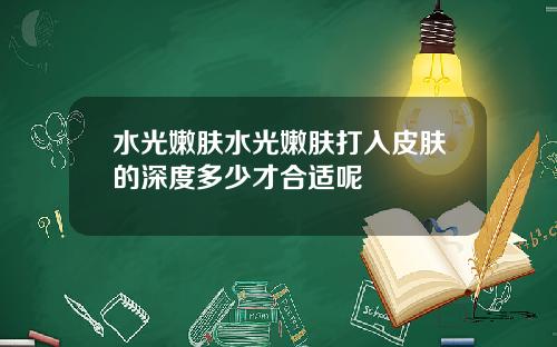 水光嫩肤水光嫩肤打入皮肤的深度多少才合适呢