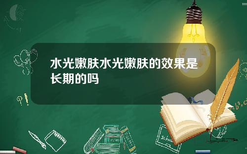水光嫩肤水光嫩肤的效果是长期的吗