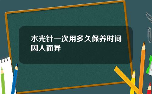 水光针一次用多久保养时间因人而异