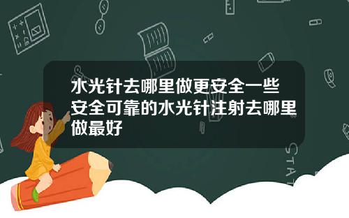 水光针去哪里做更安全一些安全可靠的水光针注射去哪里做最好