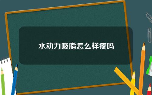 水动力吸脂怎么样疼吗