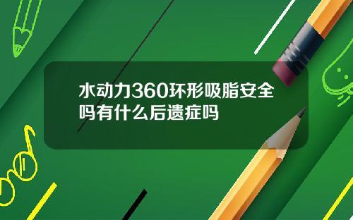 水动力360环形吸脂安全吗有什么后遗症吗