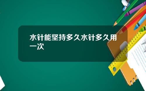 水针能坚持多久水针多久用一次