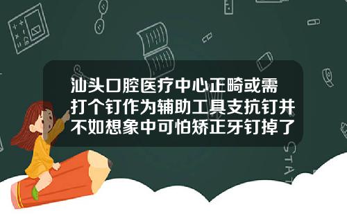 汕头口腔医疗中心正畸或需打个钉作为辅助工具支抗钉并不如想象中可怕矫正牙钉掉了怎么办