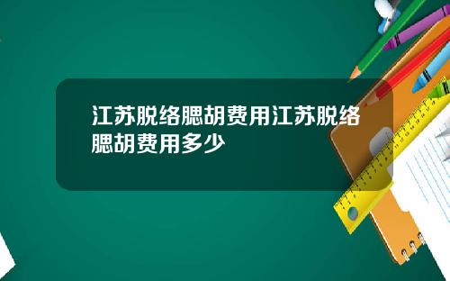 江苏脱络腮胡费用江苏脱络腮胡费用多少