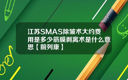 江苏SMAS除皱术大约费用是多少筋膜剥离术是什么意思【前列康】