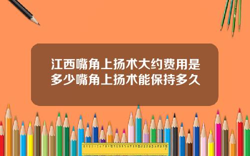 江西嘴角上扬术大约费用是多少嘴角上扬术能保持多久