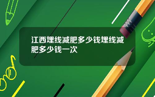 江西埋线减肥多少钱埋线减肥多少钱一次