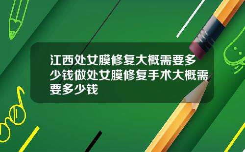 江西处女膜修复大概需要多少钱做处女膜修复手术大概需要多少钱