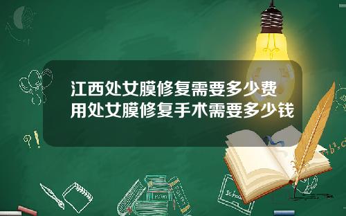 江西处女膜修复需要多少费用处女膜修复手术需要多少钱