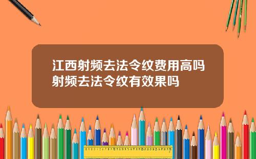 江西射频去法令纹费用高吗射频去法令纹有效果吗
