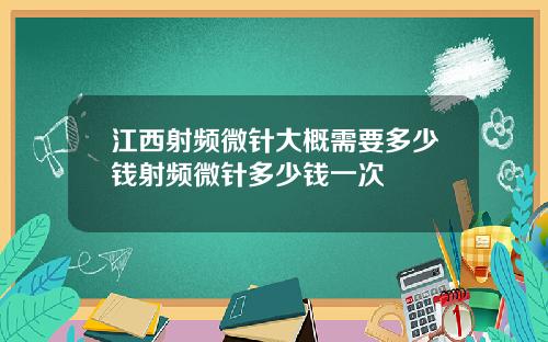 江西射频微针大概需要多少钱射频微针多少钱一次