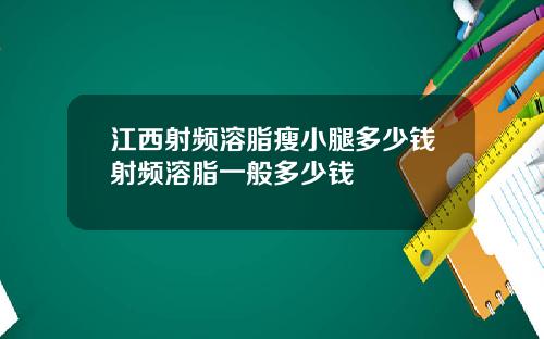 江西射频溶脂瘦小腿多少钱射频溶脂一般多少钱