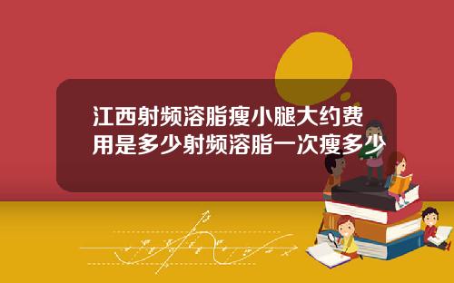 江西射频溶脂瘦小腿大约费用是多少射频溶脂一次瘦多少