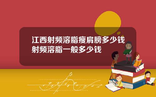 江西射频溶脂瘦肩膀多少钱射频溶脂一般多少钱