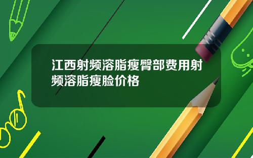 江西射频溶脂瘦臀部费用射频溶脂瘦脸价格