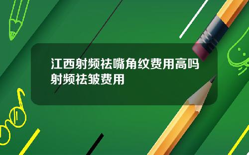 江西射频祛嘴角纹费用高吗射频祛皱费用