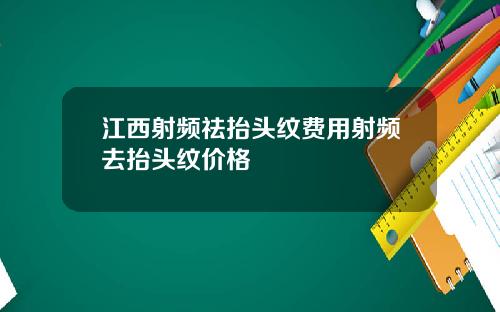 江西射频祛抬头纹费用射频去抬头纹价格