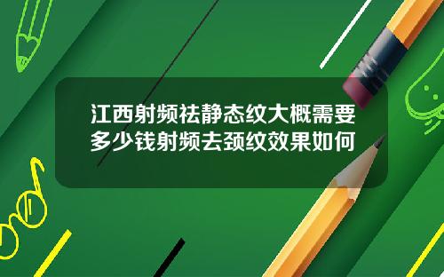 江西射频祛静态纹大概需要多少钱射频去颈纹效果如何