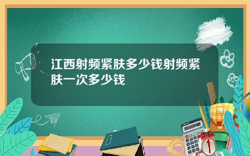 江西射频紧肤多少钱射频紧肤一次多少钱