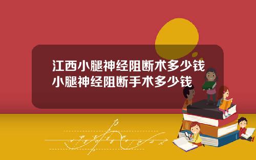 江西小腿神经阻断术多少钱小腿神经阻断手术多少钱