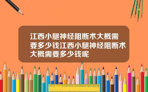 江西小腿神经阻断术大概需要多少钱江西小腿神经阻断术大概需要多少钱呢