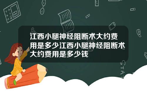 江西小腿神经阻断术大约费用是多少江西小腿神经阻断术大约费用是多少钱
