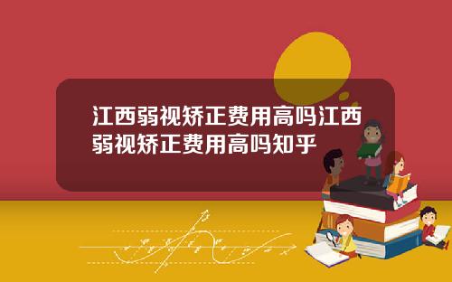 江西弱视矫正费用高吗江西弱视矫正费用高吗知乎