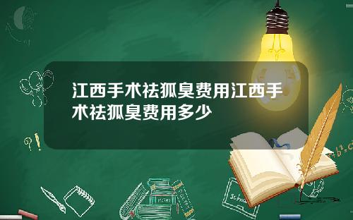 江西手术祛狐臭费用江西手术祛狐臭费用多少
