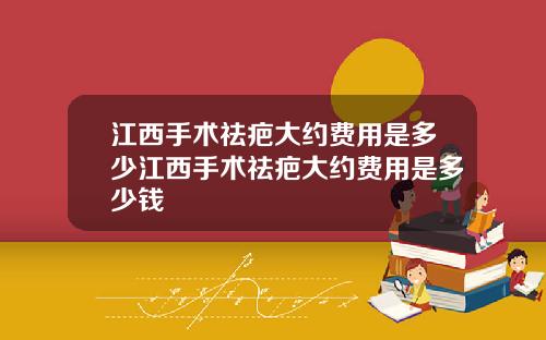 江西手术祛疤大约费用是多少江西手术祛疤大约费用是多少钱