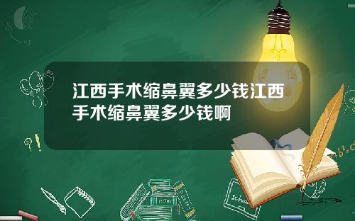 江西手术缩鼻翼多少钱江西手术缩鼻翼多少钱啊