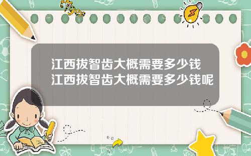江西拔智齿大概需要多少钱江西拔智齿大概需要多少钱呢