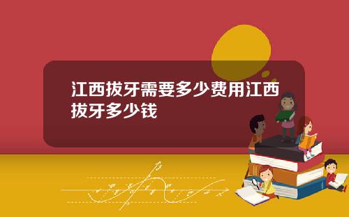 江西拔牙需要多少费用江西拔牙多少钱