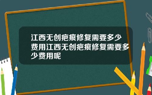 江西无创疤痕修复需要多少费用江西无创疤痕修复需要多少费用呢