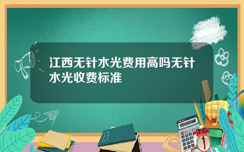 江西无针水光费用高吗无针水光收费标准