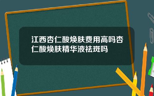 江西杏仁酸焕肤费用高吗杏仁酸焕肤精华液祛斑吗